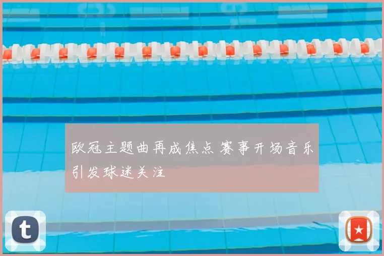 欧冠主题曲再成焦点 赛事开场音乐引发球迷关注