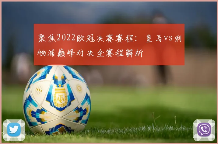 聚焦2022欧冠决赛赛程：皇马vs利物浦巅峰对决全赛程解析