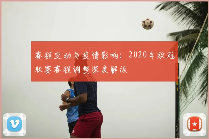 赛程变动与疫情影响:2020年欧冠联赛赛程调整深度解读