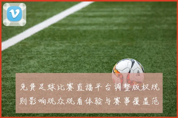 免费足球比赛直播平台调整版权规则影响观众观看体验与赛事覆盖范围