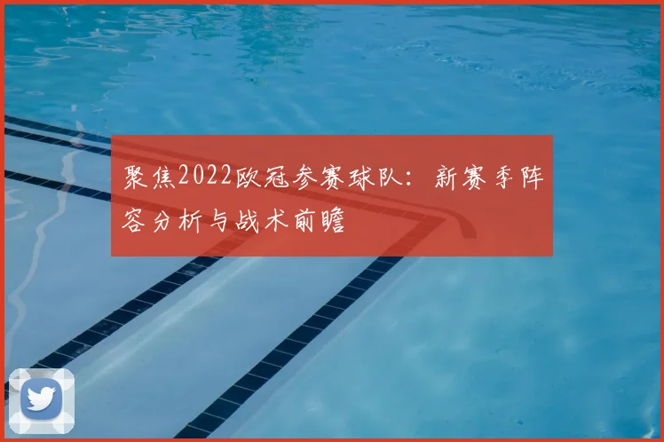 聚焦2022欧冠参赛球队：新赛季阵容分析与战术前瞻