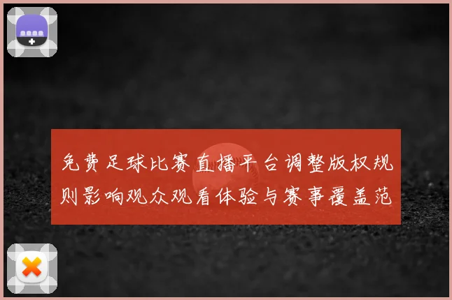 免费足球比赛直播平台调整版权规则影响观众观看体验与赛事覆盖范围