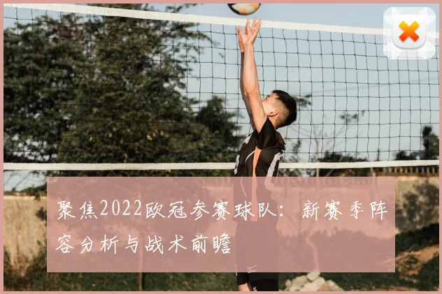 聚焦2022欧冠参赛球队:新赛季阵容分析与战术前瞻