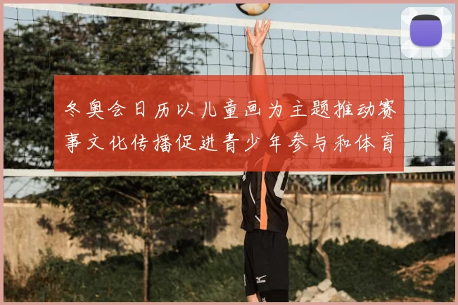冬奥会日历以儿童画为主题推动赛事文化传播促进青少年参与和体育普及