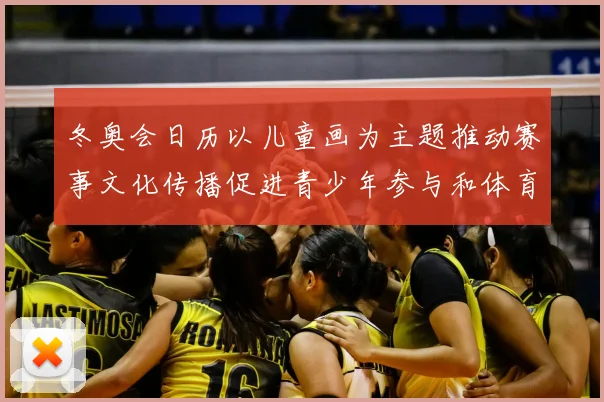 冬奥会日历以儿童画为主题推动赛事文化传播促进青少年参与和体育普及
